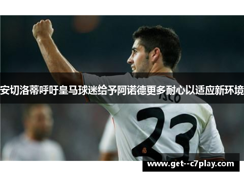 安切洛蒂呼吁皇马球迷给予阿诺德更多耐心以适应新环境