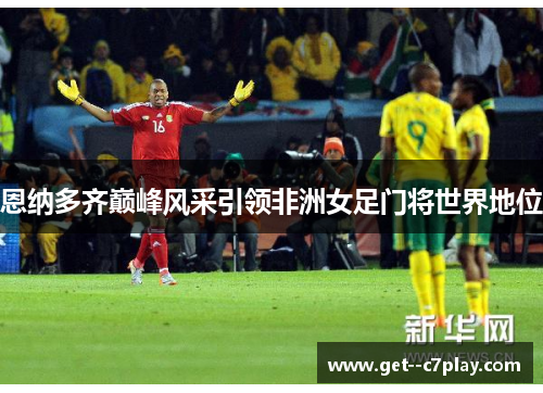 恩纳多齐巅峰风采引领非洲女足门将世界地位